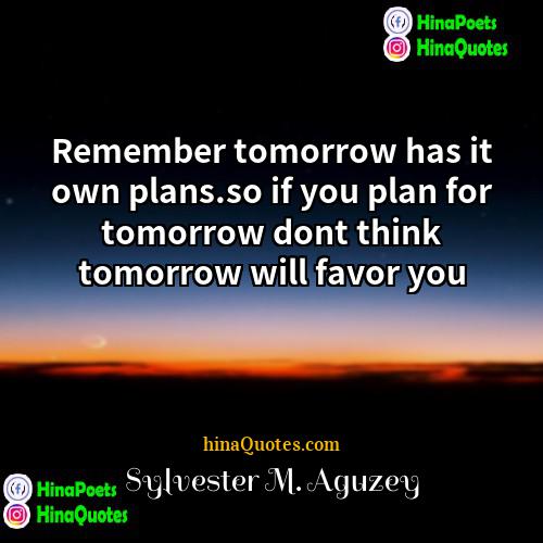Sylvester M Aguzey Quotes | Remember tomorrow has it own plans.so if
